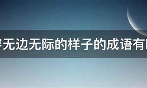 形容无边无际的成语有哪些_形容无边无际的成语有哪些词语