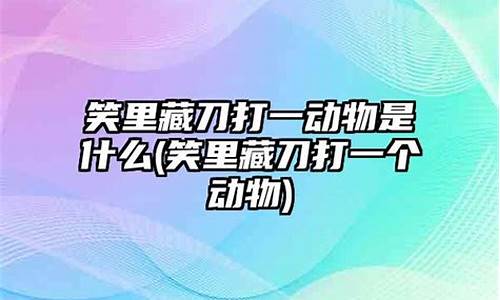 笑里藏刀是什么动物打一生肖是什么寓意啊呢_笑里藏刀一般指什么生肖