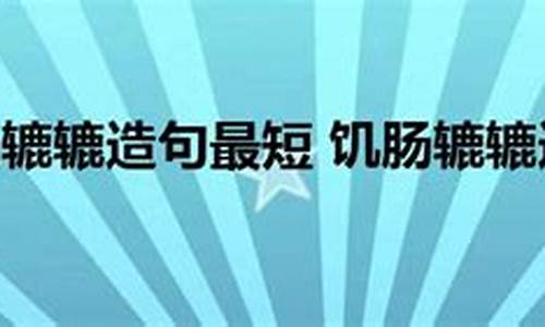 饥肠辘辘造句简单一点简单_饥肠辘辘造句子