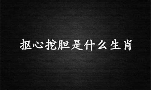 抠心挖胆打一生肖是什么级别啊_抠心挖胆是成语吗