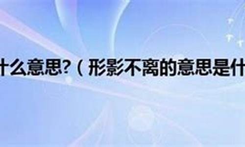 形影不离的意思怎么解释_形影不离是什么意思根据什么方法判断