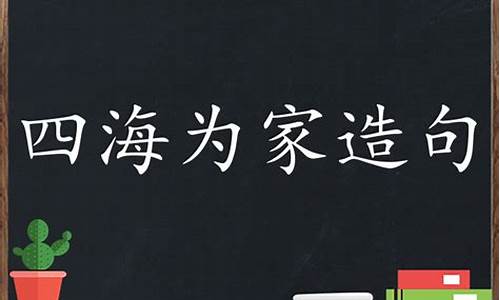 四海为家造句简单一点怎么写_用四海为家造个句怎么造