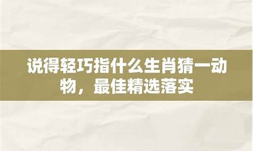 说得轻巧用成语怎么说_说得轻巧打一生肖动物说得轻巧是什么生肖呢