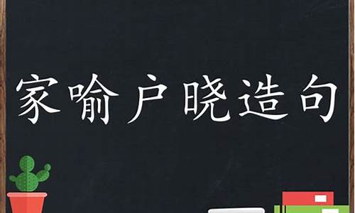 家喻户晓造句50字_家喻户晓造句三年级