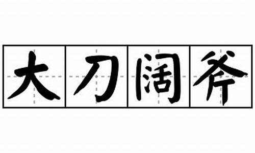 大刀阔斧的意思解释_大刀阔斧的意思