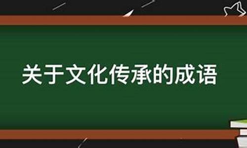 有关文化传承的成语有哪些_有关文化传承的成语有哪些呢