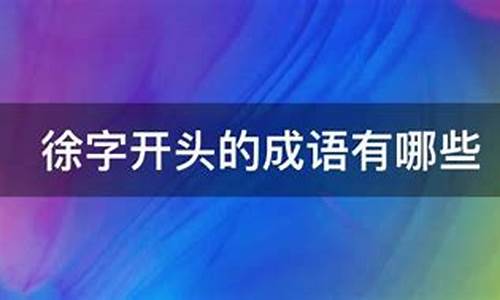 徐字开头的唯美成语_徐字开头的唯美成语大全